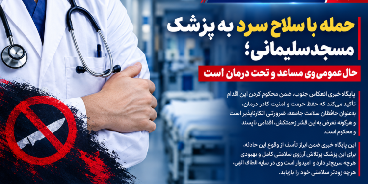 حمله با سلاح سرد به پزشک مسجدسلیمانی؛ حال عمومی وی مساعد و تحت درمان است